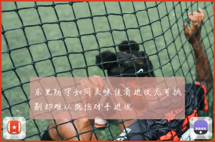 东里防守如同美味佳肴进攻无可挑剔却难以抵挡对手进攻