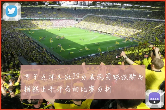 华子点评文班39分表现罚球救赎与糟糕出手并存的比赛分析