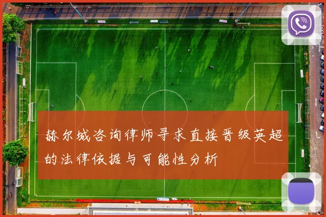 赫尔城咨询律师寻求直接晋级英超的法律依据与可能性分析