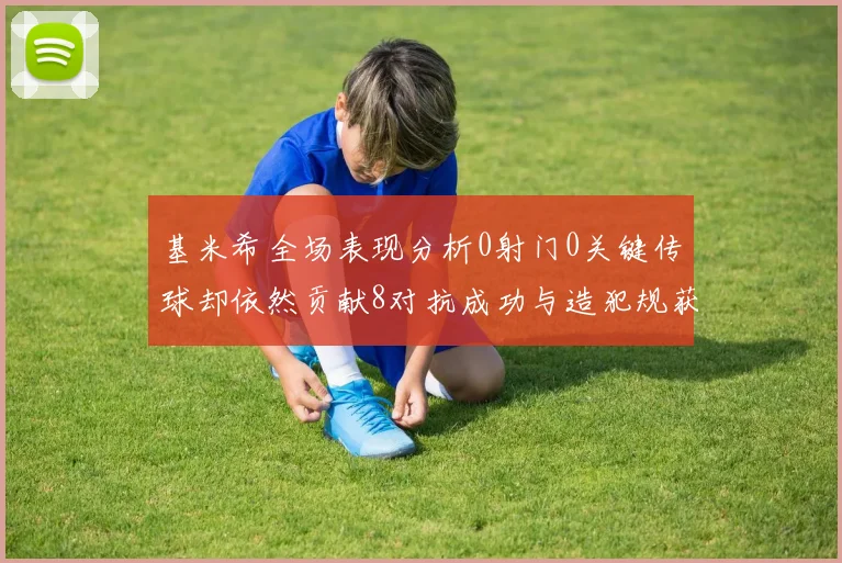 基米希全场表现分析0射门0关键传球却依然贡献8对抗成功与造犯规获高分
