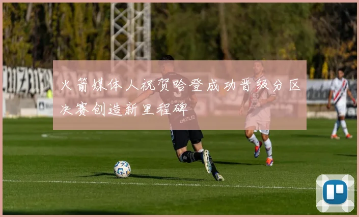 火箭媒体人祝贺哈登成功晋级分区决赛创造新里程碑