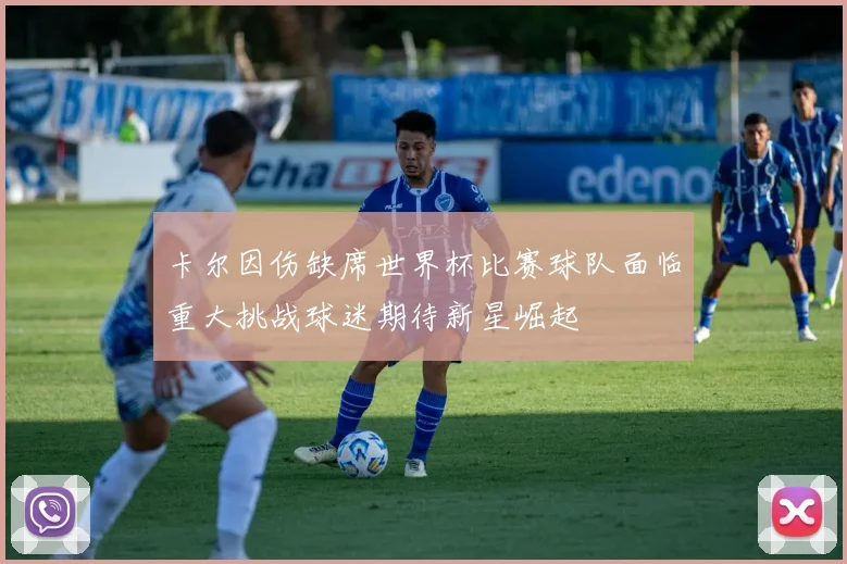 卡尔因伤缺席世界杯比赛球队面临重大挑战球迷期待新星崛起