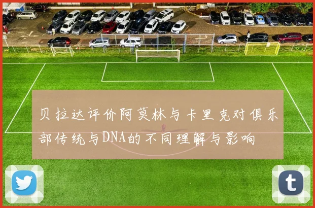 贝拉达评价阿莫林与卡里克对俱乐部传统与DNA的不同理解与影响