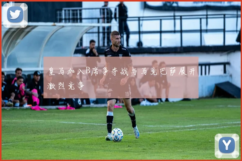 皇马加入B席争夺战与马竞巴萨展开激烈竞争
