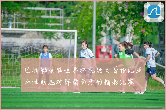 巴特勒亲临世界杯现场为哥伦比亚加油助威对阵葡萄牙的精彩比赛