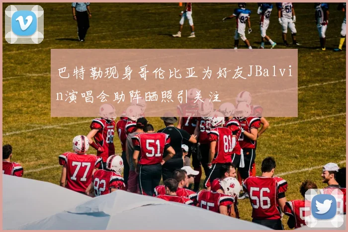 巴特勒现身哥伦比亚为好友JBalvin演唱会助阵晒照引关注