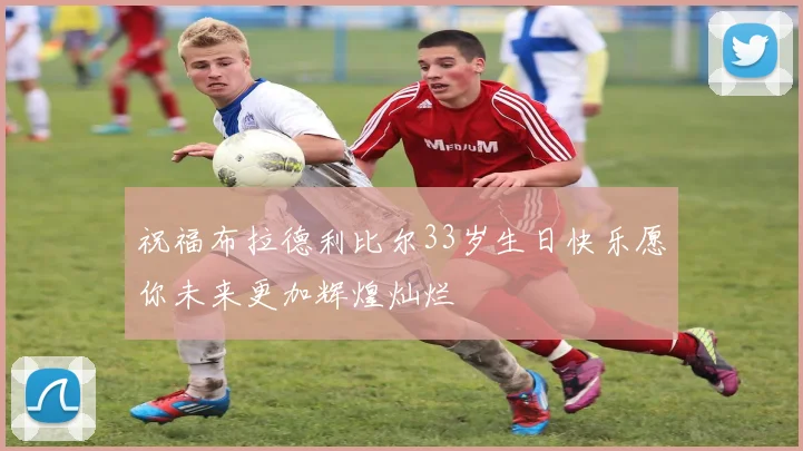祝福布拉德利比尔33岁生日快乐愿你未来更加辉煌灿烂