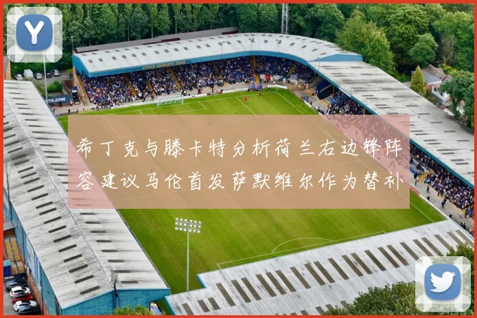 希丁克与滕卡特分析荷兰右边锋阵容建议马伦首发萨默维尔作为替补选择