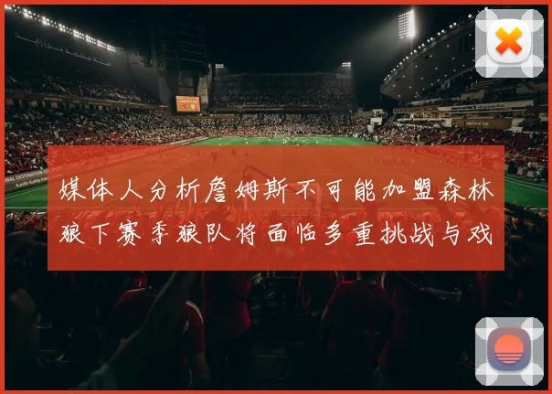 媒体人分析詹姆斯不可能加盟森林狼下赛季狼队将面临多重挑战与戏剧性事件