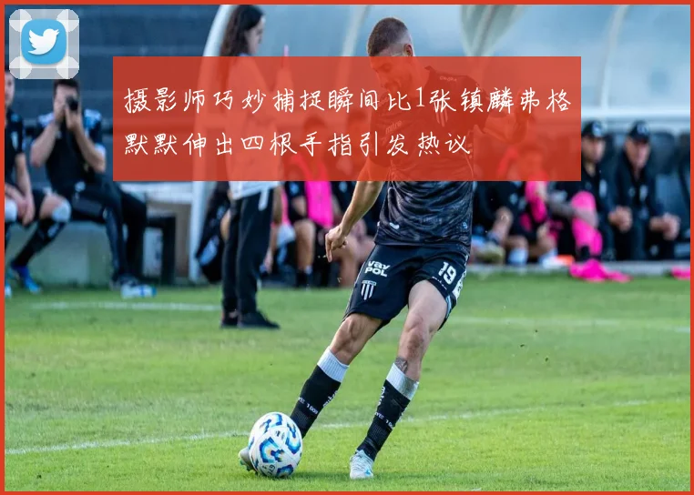 摄影师巧妙捕捉瞬间比1张镇麟弗格默默伸出四根手指引发热议