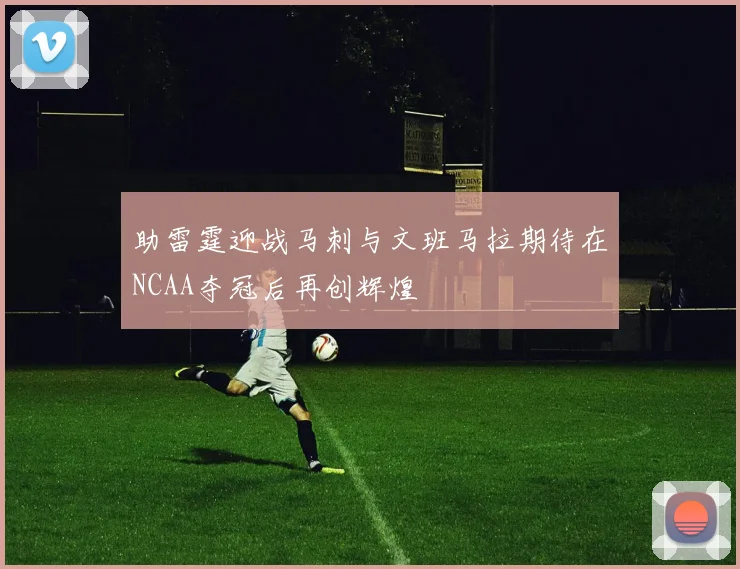 助雷霆迎战马刺与文班马拉期待在NCAA夺冠后再创辉煌