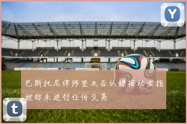 巴斯托尼律师坚决否认嫖宿幼女指控称未进行任何交易